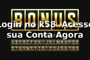 Login no k58 – Acesse sua Conta Agora