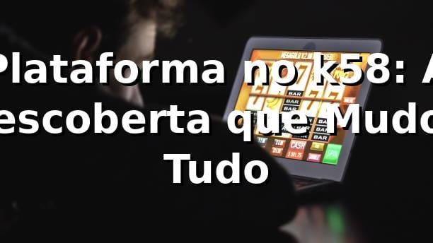 Plataforma no k58: A Descoberta que Mudou Tudo 🎰