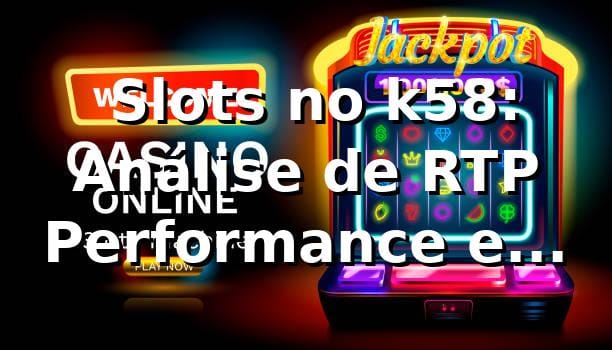 📊 Slots no k58: Análise de RTP, Performance e Comparação com o Mercado Brasileiro 2026